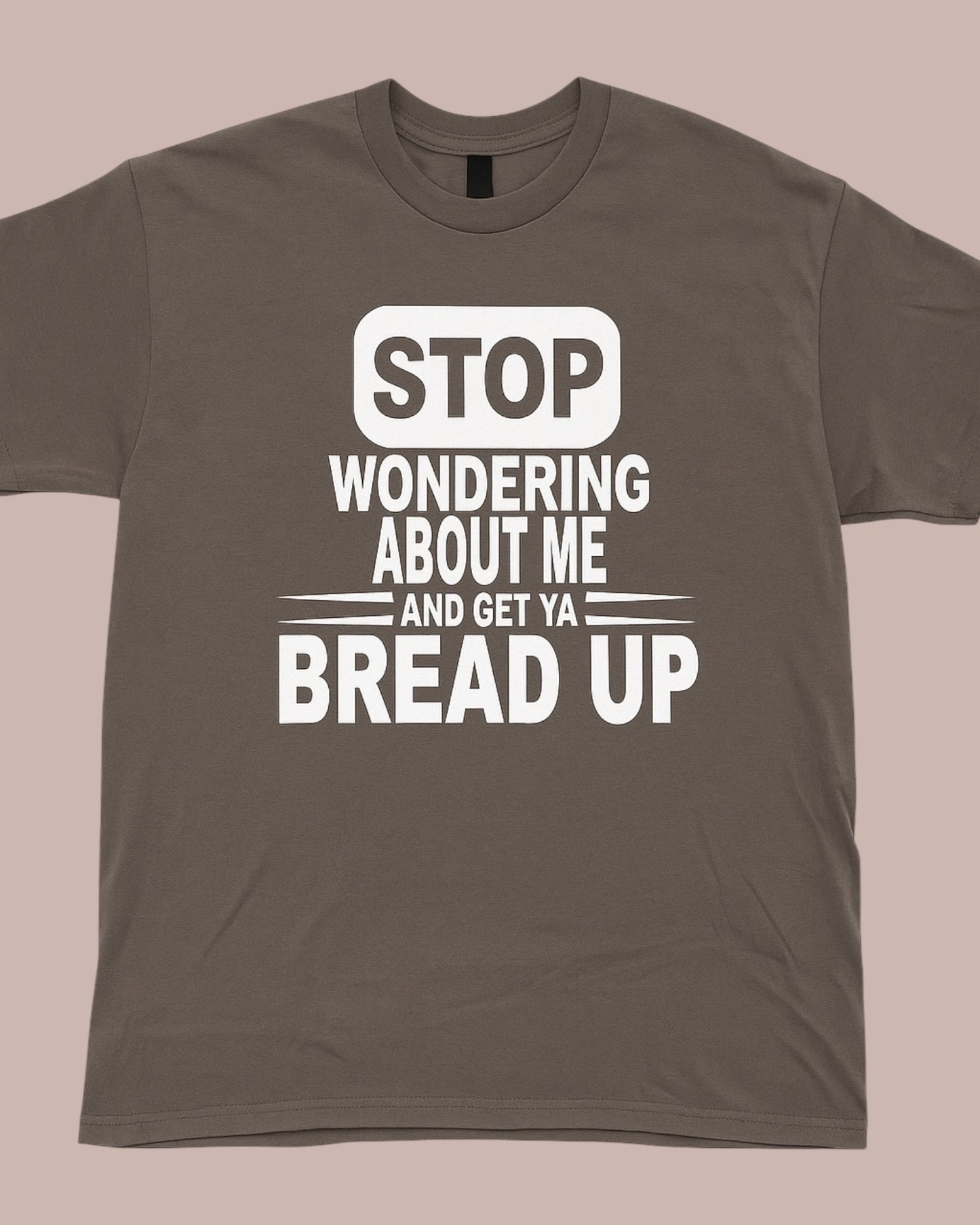STOP WONDERING ABOUT ME AND GET YA BREAD UP GRAPHIC TEE